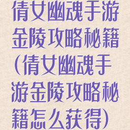 倩女幽魂手游金陵攻略秘籍(倩女幽魂手游金陵攻略秘籍怎么获得)