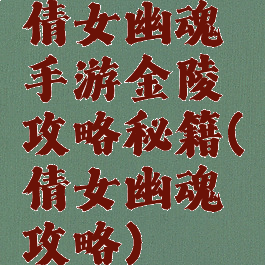 倩女幽魂手游金陵攻略秘籍(倩女幽魂攻略)