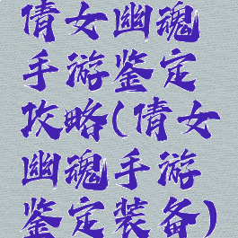 倩女幽魂手游鉴定攻略(倩女幽魂手游鉴定装备)