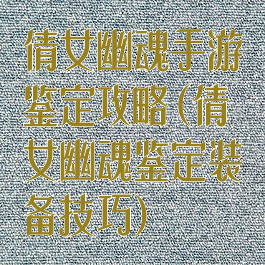 倩女幽魂手游鉴定攻略(倩女幽魂鉴定装备技巧)