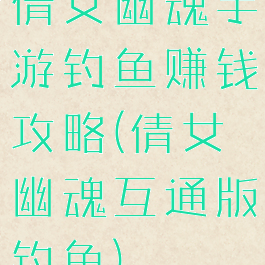 倩女幽魂手游钓鱼赚钱攻略(倩女幽魂互通版钓鱼)