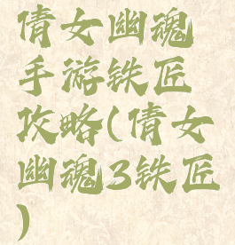 倩女幽魂手游铁匠攻略(倩女幽魂3铁匠)