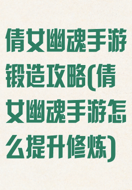 倩女幽魂手游锻造攻略(倩女幽魂手游怎么提升修炼)