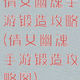 倩女幽魂手游锻造攻略(倩女幽魂手游锻造攻略图)