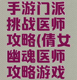 倩女幽魂手游门派挑战医师攻略(倩女幽魂医师攻略游戏攻略)