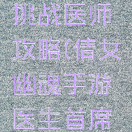倩女幽魂手游门派挑战医师攻略(倩女幽魂手游医生首席大弟子攻略)