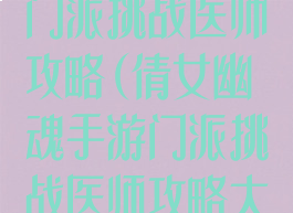 倩女幽魂手游门派挑战医师攻略(倩女幽魂手游门派挑战医师攻略大全)