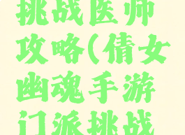 倩女幽魂手游门派挑战医师攻略(倩女幽魂手游门派挑战医师攻略视频)