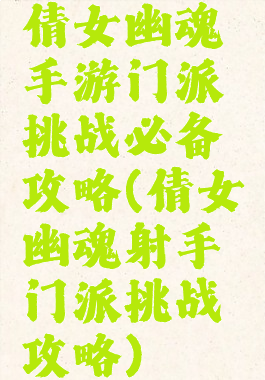 倩女幽魂手游门派挑战必备攻略(倩女幽魂射手门派挑战攻略)