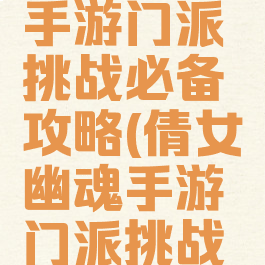 倩女幽魂手游门派挑战必备攻略(倩女幽魂手游门派挑战技巧)