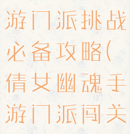 倩女幽魂手游门派挑战必备攻略(倩女幽魂手游门派闯关攻略)