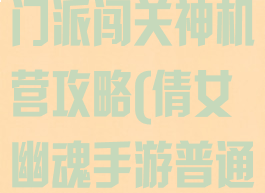倩女幽魂手游门派闯关神机营攻略(倩女幽魂手游普通门派闯关)