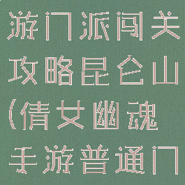 倩女幽魂手游门派闯关攻略昆仑山(倩女幽魂手游普通门派闯关)