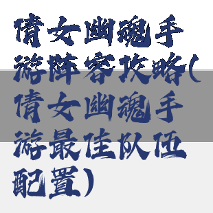 倩女幽魂手游阵容攻略(倩女幽魂手游最佳队伍配置)