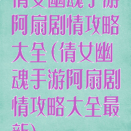 倩女幽魂手游阿扇剧情攻略大全(倩女幽魂手游阿扇剧情攻略大全最新)