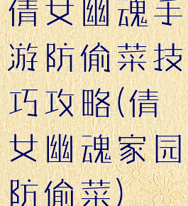 倩女幽魂手游防偷菜技巧攻略(倩女幽魂家园防偷菜)