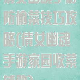 倩女幽魂手游防偷菜技巧攻略(倩女幽魂手游家园收菜辅助)