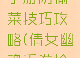 倩女幽魂手游防偷菜技巧攻略(倩女幽魂手游抢怪技巧)