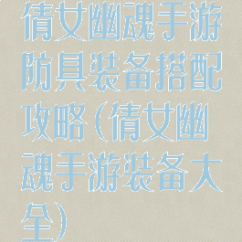 倩女幽魂手游防具装备搭配攻略(倩女幽魂手游装备大全)