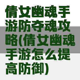 倩女幽魂手游防夺魂攻略(倩女幽魂手游怎么提高防御)
