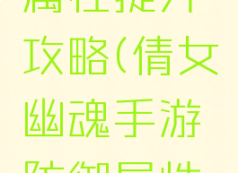 倩女幽魂手游防御属性提升攻略(倩女幽魂手游防御属性提升攻略视频)