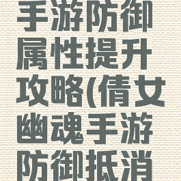 倩女幽魂手游防御属性提升攻略(倩女幽魂手游防御抵消攻击数值)
