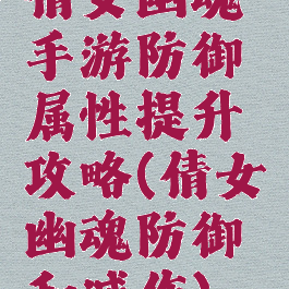 倩女幽魂手游防御属性提升攻略(倩女幽魂防御和减伤)