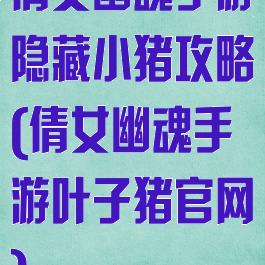 倩女幽魂手游隐藏小猪攻略(倩女幽魂手游叶子猪官网)