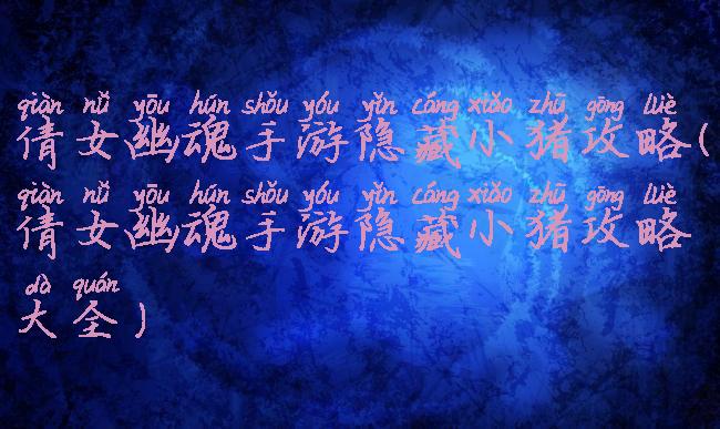 倩女幽魂手游隐藏小猪攻略(倩女幽魂手游隐藏小猪攻略大全)
