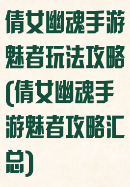 倩女幽魂手游魅者玩法攻略(倩女幽魂手游魅者攻略汇总)