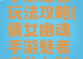 倩女幽魂手游魅者玩法攻略(倩女幽魂手游魅者走什么路线)