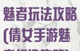 倩女幽魂手游魅者玩法攻略(倩女手游魅者打造攻略)