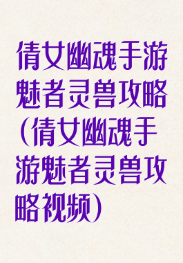 倩女幽魂手游魅者灵兽攻略(倩女幽魂手游魅者灵兽攻略视频)