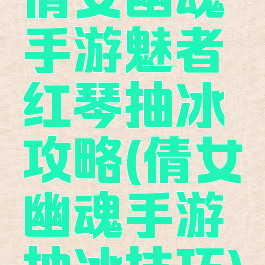 倩女幽魂手游魅者红琴抽冰攻略(倩女幽魂手游抽冰技巧)