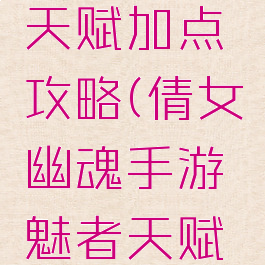 倩女幽魂手游魅者天赋加点攻略(倩女幽魂手游魅者天赋加点攻略图)