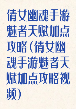 倩女幽魂手游魅者天赋加点攻略(倩女幽魂手游魅者天赋加点攻略视频)