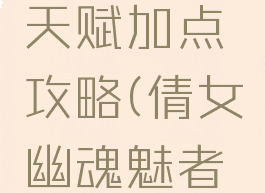 倩女幽魂手游魅者天赋加点攻略(倩女幽魂魅者天赋技能加点)