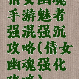 倩女幽魂手游魅者强混强沉攻略(倩女幽魂强化攻略)