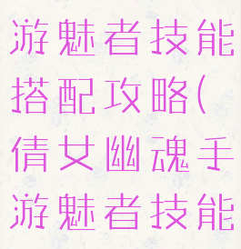 倩女幽魂手游魅者技能搭配攻略(倩女幽魂手游魅者技能介绍)