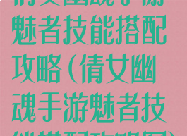 倩女幽魂手游魅者技能搭配攻略(倩女幽魂手游魅者技能搭配攻略图)