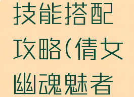 倩女幽魂手游魅者技能搭配攻略(倩女幽魂魅者技能怎么搭配)
