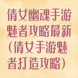 倩女幽魂手游魅者攻略最新(倩女手游魅者打造攻略)
