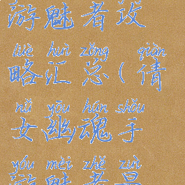 倩女幽魂手游魅者攻略汇总(倩女幽魂手游魅者最强路线)