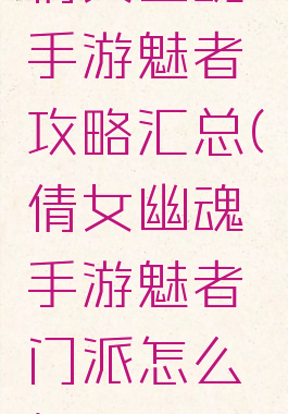 倩女幽魂手游魅者攻略汇总(倩女幽魂手游魅者门派怎么打)