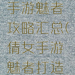 倩女幽魂手游魅者攻略汇总(倩女手游魅者打造攻略)