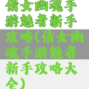 倩女幽魂手游魅者新手攻略(倩女幽魂手游魅者新手攻略大全)