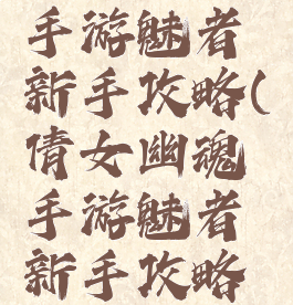 倩女幽魂手游魅者新手攻略(倩女幽魂手游魅者新手攻略视频)