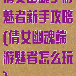 倩女幽魂手游魅者新手攻略(倩女幽魂端游魅者怎么玩)