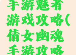 倩女幽魂手游魅者游戏攻略(倩女幽魂手游攻略游戏攻略)