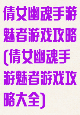倩女幽魂手游魅者游戏攻略(倩女幽魂手游魅者游戏攻略大全)